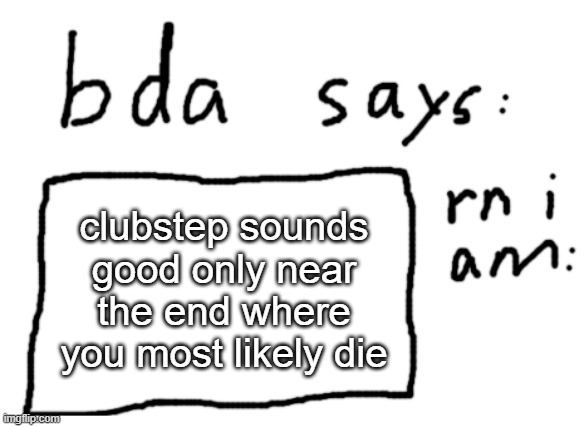 OFFICIAL badlydrawnaxolotl announcement temp | clubstep sounds good only near the end where you most likely die | image tagged in official badlydrawnaxolotl announcement temp | made w/ Imgflip meme maker