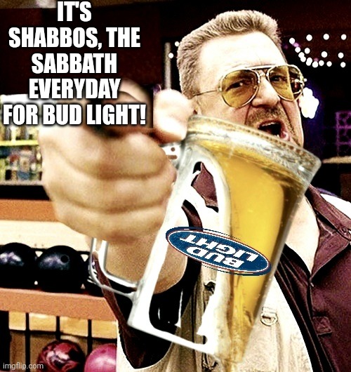 IT'S SHABBOS, THE SABBATH EVERYDAY FOR BUD LIGHT! | made w/ Imgflip meme maker