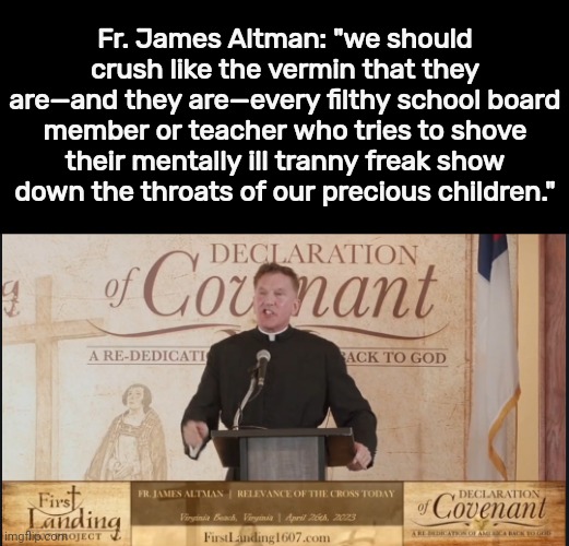 Filthy vermin. | Fr. James Altman: "we should crush like the vermin that they are—and they are—every filthy school board member or teacher who tries to shove their mentally ill tranny freak show down the throats of our precious children." | image tagged in memes | made w/ Imgflip meme maker