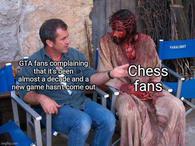 Think about the average chess enjoyer | Chess fans; GTA fans complaining that it's been almost a decade and a new game hasn't come out | image tagged in mel gibson and jesus christ | made w/ Imgflip meme maker
