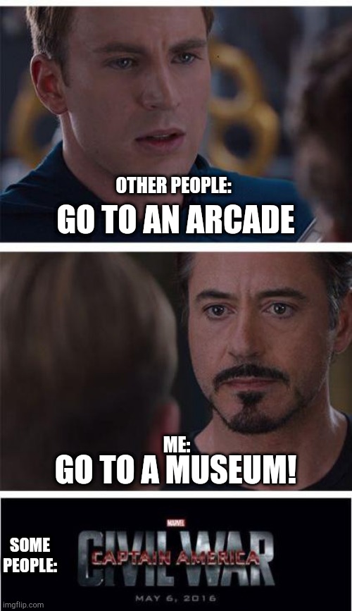 Marvel Civil War 1 | OTHER PEOPLE:; GO TO AN ARCADE; GO TO A MUSEUM! ME:; SOME PEOPLE: | image tagged in memes,marvel civil war 1 | made w/ Imgflip meme maker