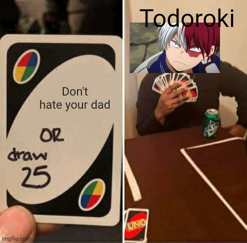 Image Title | Todoroki; Don't hate your dad | image tagged in memes,uno draw 25 cards | made w/ Imgflip meme maker