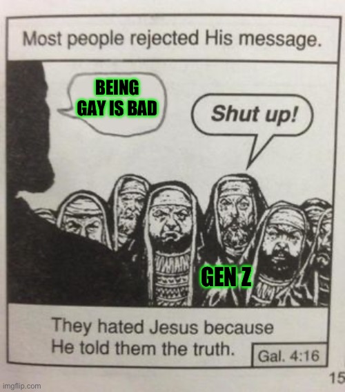 Gay slander at its finest :) | BEING GAY IS BAD; GEN Z | image tagged in they hated jesus meme | made w/ Imgflip meme maker