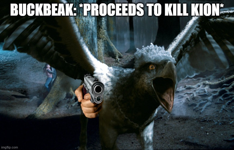 Buckbeak charging | BUCKBEAK: *PROCEEDS TO KILL KION* | image tagged in buckbeak charging | made w/ Imgflip meme maker