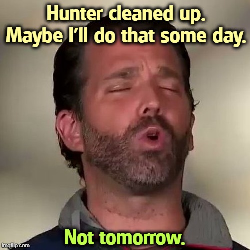 How high the sky? | Hunter cleaned up.
Maybe I'll do that some day. Not tomorrow. | image tagged in donald trump jr don jr cocaine,donald trump jr,problems,habits,don't do drugs | made w/ Imgflip meme maker
