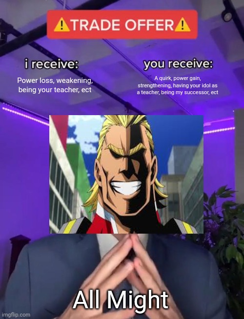 Trade Offer | Power loss, weakening, being your teacher, ect; A quirk, power gain, strengthening, having your idol as a teacher, being my successor, ect; All Might | image tagged in trade offer | made w/ Imgflip meme maker