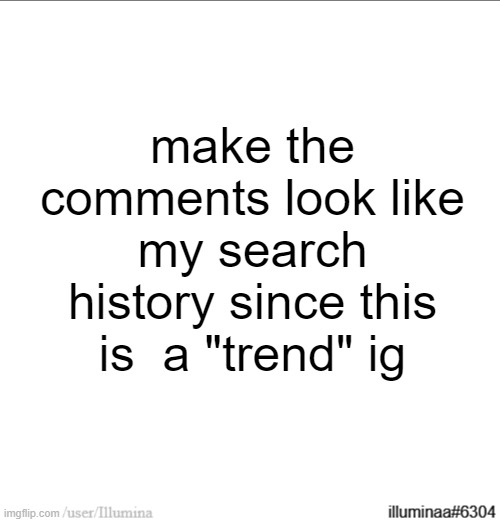 make the comments look like my search history since this is  a "trend" ig | made w/ Imgflip meme maker