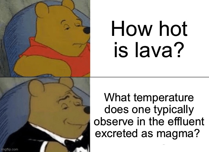 Huhhhhh... | How hot is lava? What temperature does one typically observe in the effluent excreted as magma? | image tagged in memes,tuxedo winnie the pooh | made w/ Imgflip meme maker