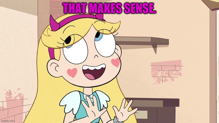 Star Butterfly 'such a good big bro' | THAT MAKES SENSE. | image tagged in star butterfly 'such a good big bro' | made w/ Imgflip meme maker