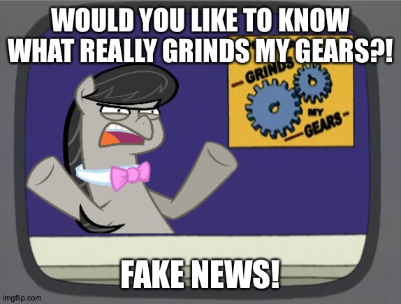 Fake news sucks... | WOULD YOU LIKE TO KNOW WHAT REALLY GRINDS MY GEARS?! FAKE NEWS! | image tagged in what really grinds my gears octavia melody | made w/ Imgflip meme maker