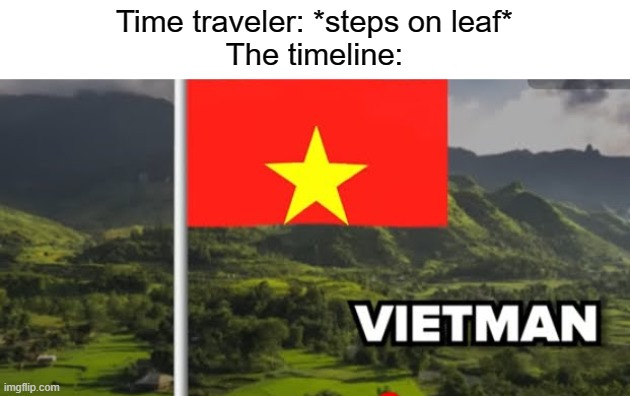 Well I mean I'm not wrong when I say this | Time traveler: *steps on leaf*
The timeline: | image tagged in funny,fun,flag | made w/ Imgflip meme maker