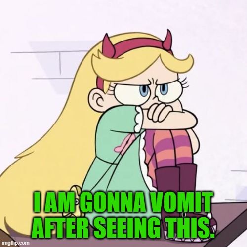 Upset Star Butterfly | I AM GONNA VOMIT AFTER SEEING THIS. | image tagged in upset star butterfly | made w/ Imgflip meme maker