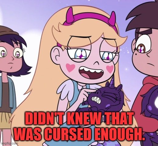 Star poking little black unicorn's nose | DIDN'T KNEW THAT WAS CURSED ENOUGH. | image tagged in star poking little black unicorn's nose | made w/ Imgflip meme maker