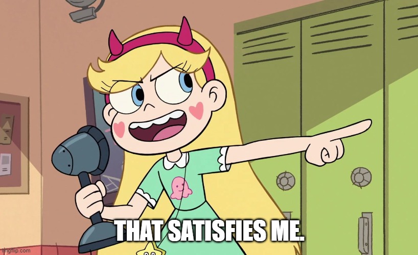 Star Butterfly | THAT SATISFIES ME. | image tagged in star butterfly | made w/ Imgflip meme maker