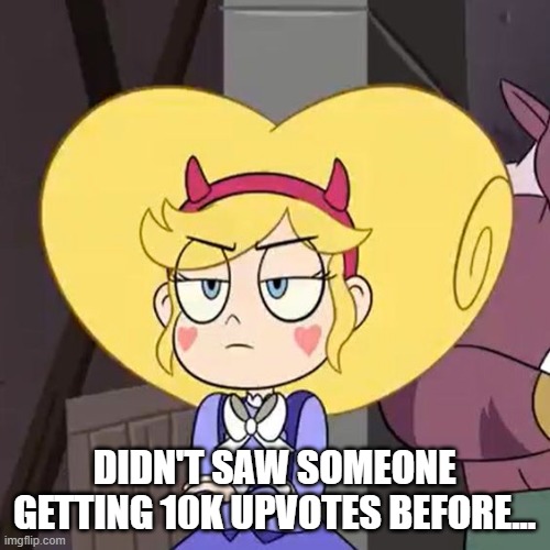 Star butterfly | DIDN'T SAW SOMEONE GETTING 10K UPVOTES BEFORE... | image tagged in star butterfly | made w/ Imgflip meme maker