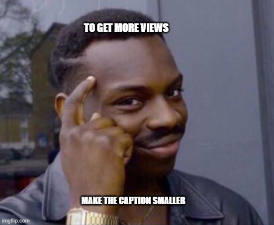 Here's a tip... | TO GET MORE VIEWS; MAKE THE CAPTION SMALLER | image tagged in black guy pointing at head | made w/ Imgflip meme maker