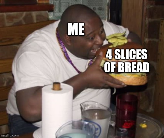 Moneyn't | ME; 4 SLICES OF BREAD | image tagged in fat guy eating burger | made w/ Imgflip meme maker