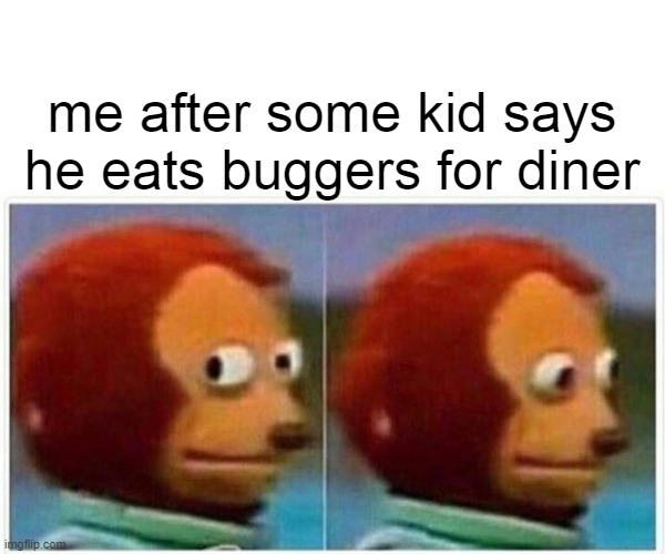 Monkey Puppet | me after some kid says he eats buggers for diner | image tagged in memes,monkey puppet | made w/ Imgflip meme maker