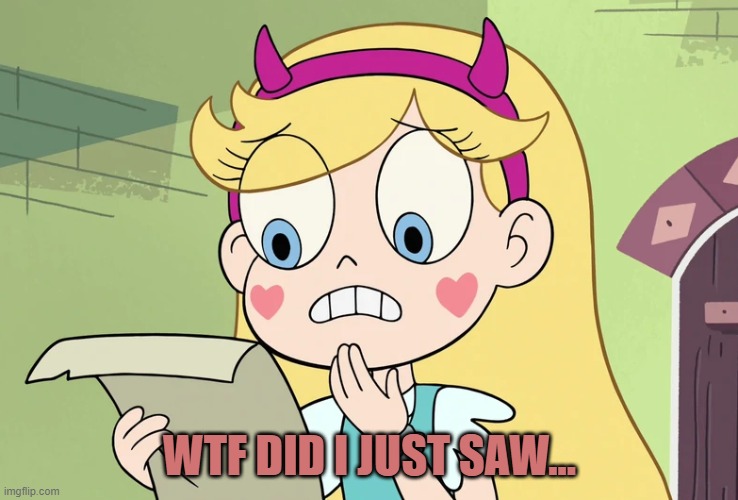 Star Butterfly "WTF Did i just read" | WTF DID I JUST SAW... | image tagged in star butterfly wtf did i just read | made w/ Imgflip meme maker