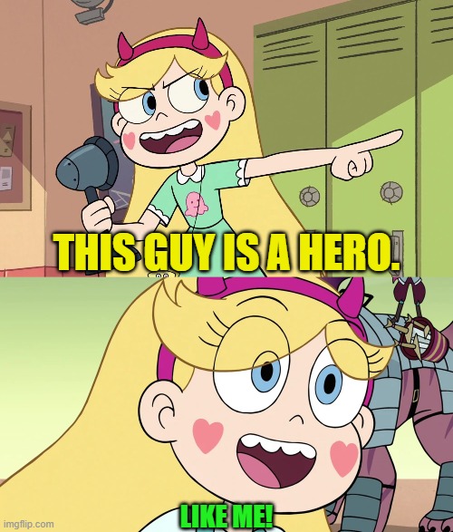 THIS GUY IS A HERO. LIKE ME! | image tagged in star butterfly | made w/ Imgflip meme maker
