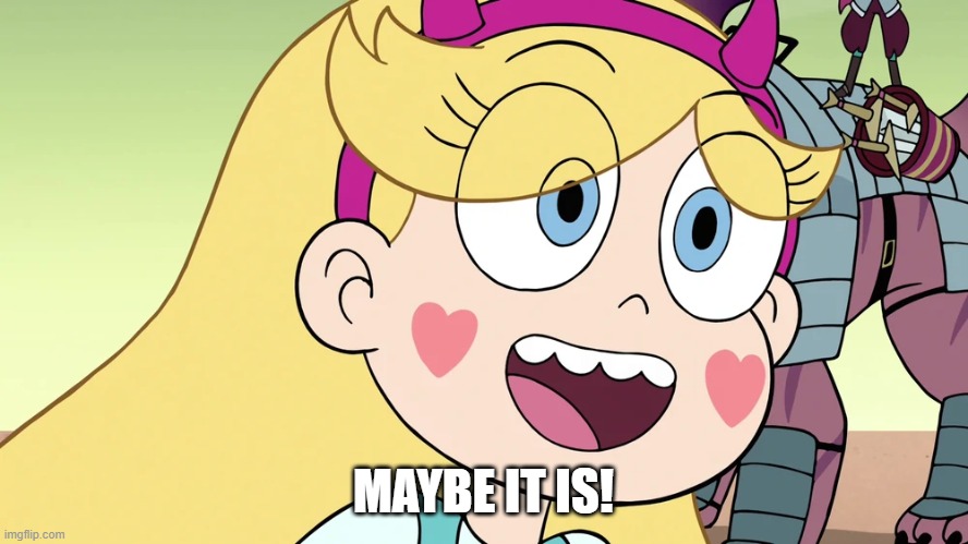 Star Butterfly | MAYBE IT IS! | image tagged in star butterfly | made w/ Imgflip meme maker