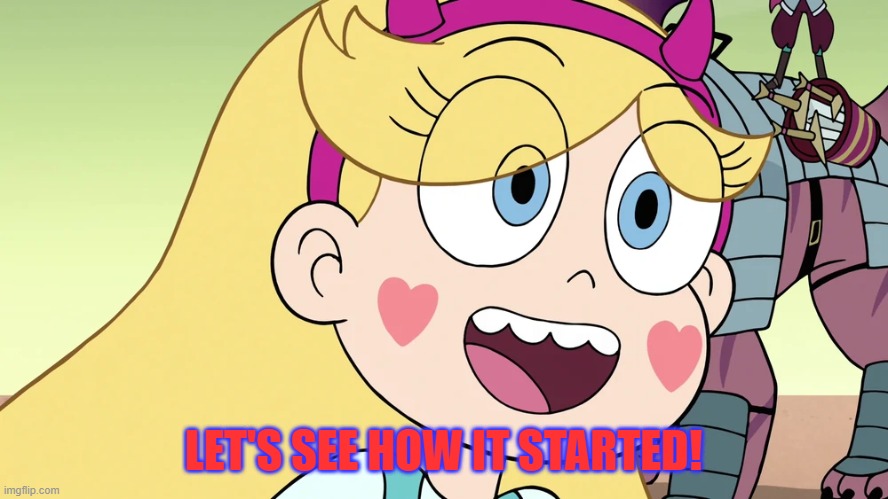 Star Butterfly | LET'S SEE HOW IT STARTED! | image tagged in star butterfly | made w/ Imgflip meme maker