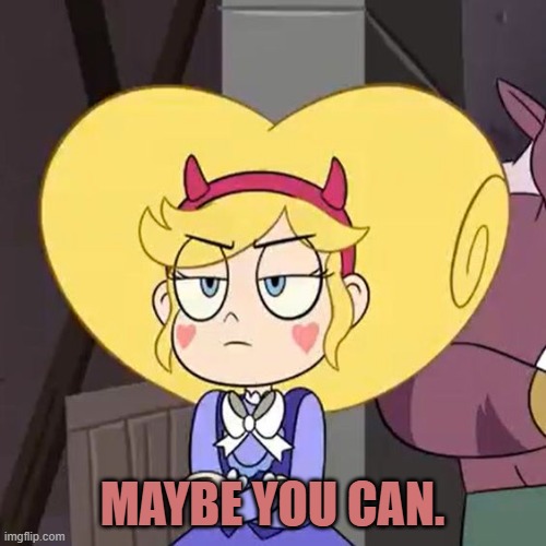 Star butterfly | MAYBE YOU CAN. | image tagged in star butterfly | made w/ Imgflip meme maker