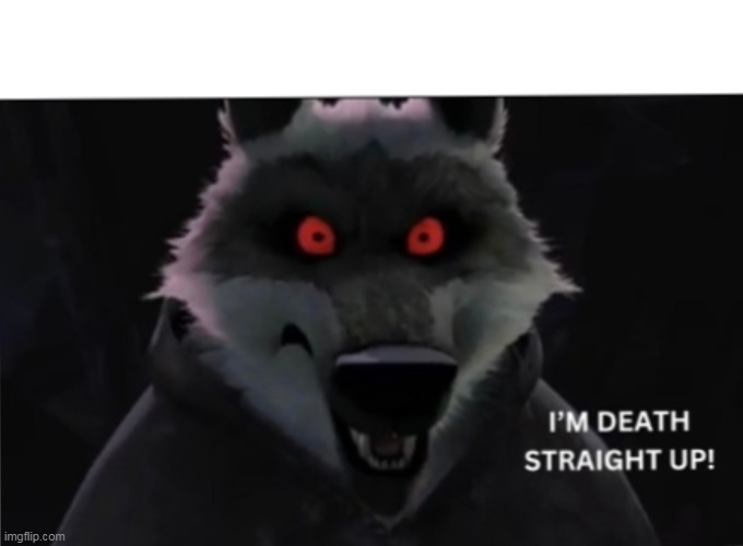 "I'm Death Straight Up" meme template | image tagged in death,puss in boots,wolf,angry wolf,wolfman,insanity wolf | made w/ Imgflip meme maker
