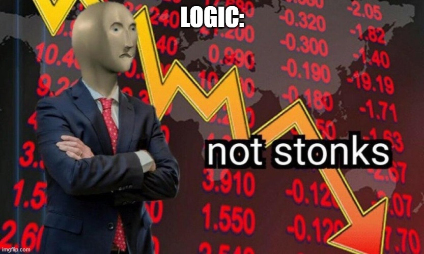 Not stonks | LOGIC: | image tagged in not stonks | made w/ Imgflip meme maker