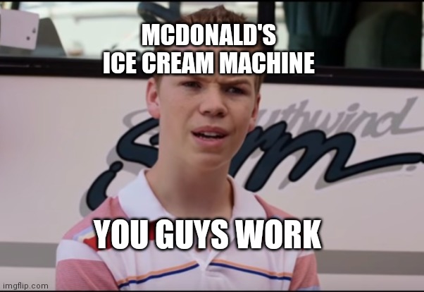 You Guys are Getting Paid | MCDONALD'S ICE CREAM MACHINE; YOU GUYS WORK | image tagged in you guys are getting paid | made w/ Imgflip meme maker