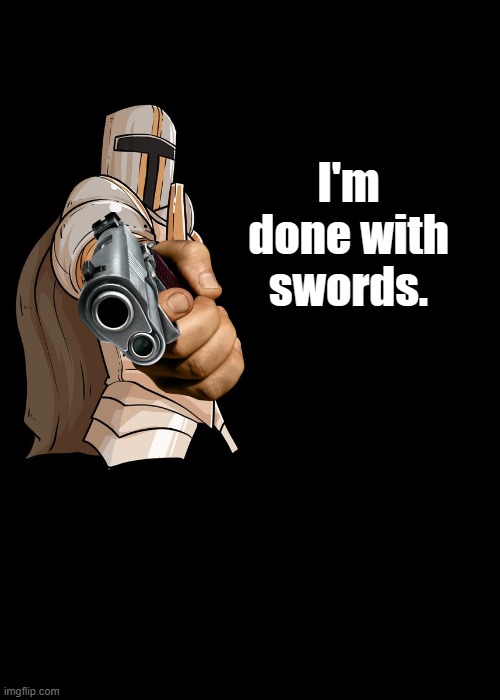 Other crusaders can use them. I'm done. | I'm done with swords. | image tagged in funny,memes,crusader,guns,swords,fun | made w/ Imgflip meme maker
