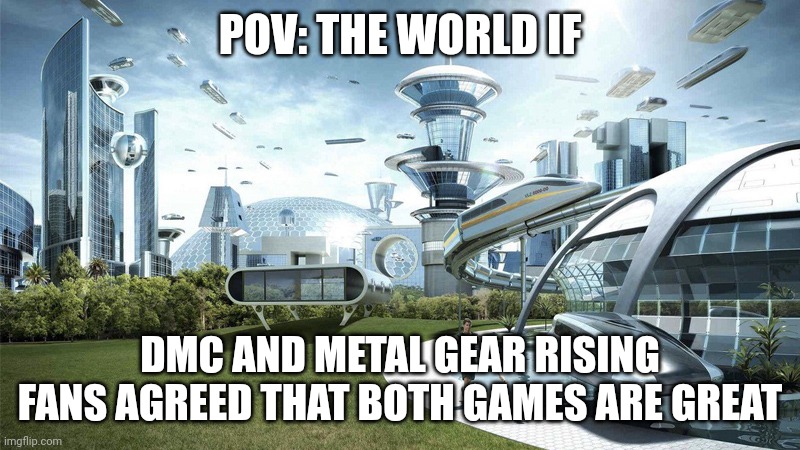 Both games are good calm down guys | POV: THE WORLD IF; DMC AND METAL GEAR RISING FANS AGREED THAT BOTH GAMES ARE GREAT | image tagged in the future world if | made w/ Imgflip meme maker