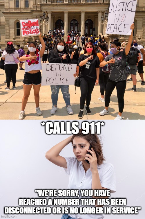defund police | *CALLS 911*; "WE'RE SORRY, YOU HAVE REACHED A NUMBER THAT HAS BEEN DISCONNECTED OR IS NO LONGER IN SERVICE" | image tagged in defund,police | made w/ Imgflip meme maker