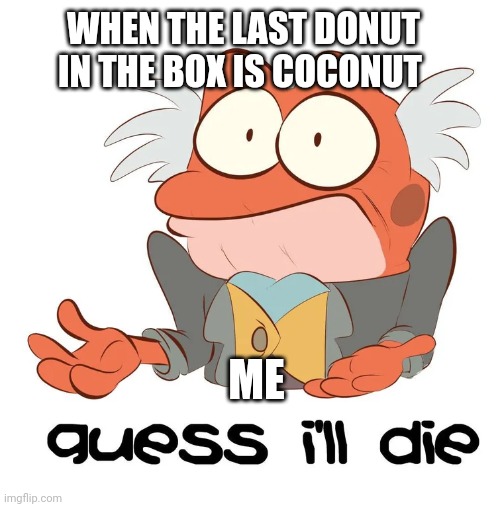 I just don't like coconut donuts | WHEN THE LAST DONUT IN THE BOX IS COCONUT; ME | image tagged in i guess hopidiah is going to die | made w/ Imgflip meme maker