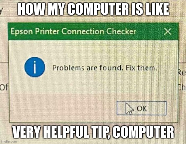My computer is useless except for making memes | HOW MY COMPUTER IS LIKE; VERY HELPFUL TIP, COMPUTER | image tagged in you had one job,memes | made w/ Imgflip meme maker