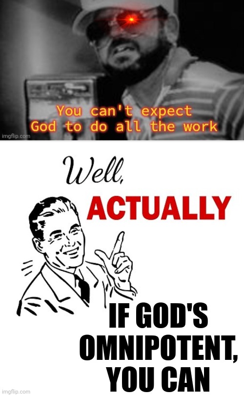 Re https://imgflip.com/i/7jwimy | IF GOD'S
OMNIPOTENT, YOU CAN | image tagged in well actually,fascist god is weak,satan needs help | made w/ Imgflip meme maker