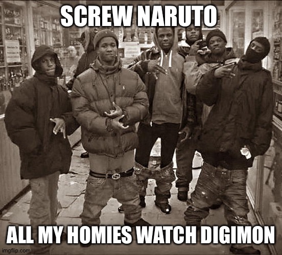 Reject Naruto,Embrace Digimon | SCREW NARUTO; ALL MY HOMIES WATCH DIGIMON | image tagged in all my homies hate | made w/ Imgflip meme maker