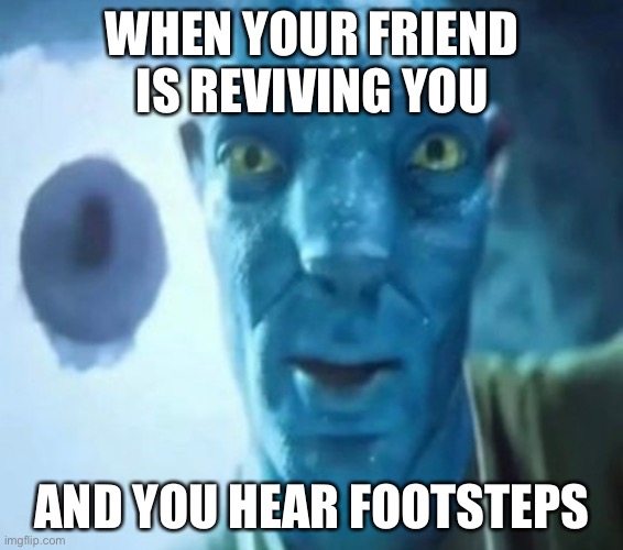 Cod or any other games? | WHEN YOUR FRIEND IS REVIVING YOU; AND YOU HEAR FOOTSTEPS | image tagged in avatar guy | made w/ Imgflip meme maker