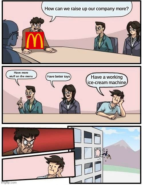 (im too lazy to come up with a caption) | How can we raise up our company more? Have more stuff on the menu; Have better toys; Have a working ice-cream machine | image tagged in memes,boardroom meeting suggestion | made w/ Imgflip meme maker