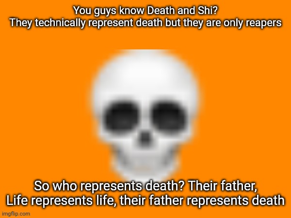 Yay? | You guys know Death and Shi?
They technically represent death but they are only reapers; So who represents death? Their father, Life represents life, their father represents death | image tagged in australia man's way to announce stuff | made w/ Imgflip meme maker