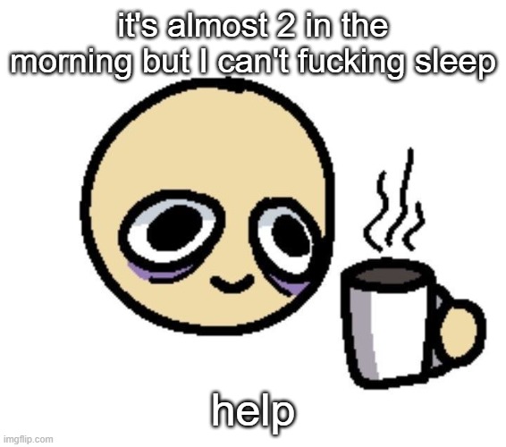 ugh | it's almost 2 in the morning but I can't fucking sleep; help | image tagged in emoji coffee | made w/ Imgflip meme maker