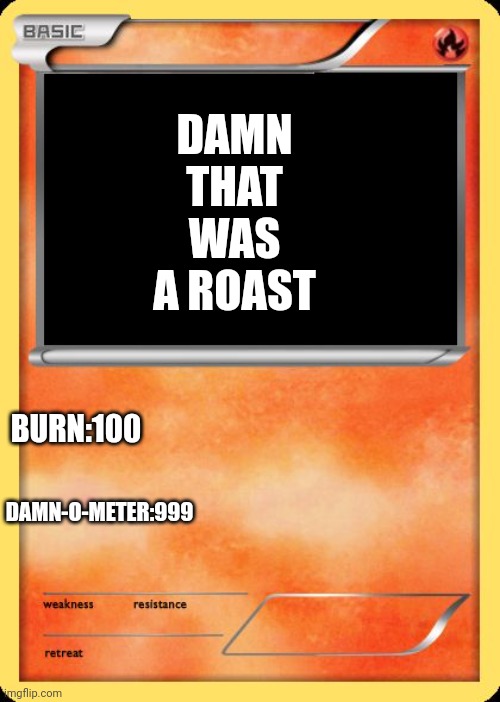 Blank Pokemon Card | DAMN THAT WAS A ROAST BURN:100 DAMN-O-METER:999 | image tagged in blank pokemon card | made w/ Imgflip meme maker