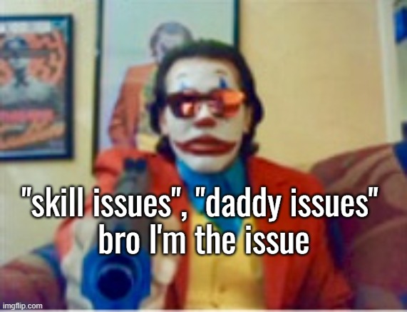 Gypsy Crusader | "skill issues", "daddy issues" 
bro I'm the issue | image tagged in gypsy crusader | made w/ Imgflip meme maker