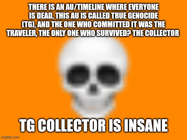TG Traveler is insane too, by power and by mind, he is crazy | THERE IS AN AU/TIMELINE WHERE EVERYONE IS DEAD, THIS AU IS CALLED TRUE GENOCIDE (TG), AND THE ONE WHO COMMITTED IT WAS THE TRAVELER, THE ONLY ONE WHO SURVIVED? THE COLLECTOR; TG COLLECTOR IS INSANE | image tagged in australia man's way to announce stuff | made w/ Imgflip meme maker