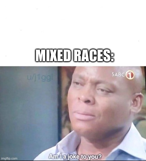 am I a joke to you | MIXED RACES: | image tagged in am i a joke to you | made w/ Imgflip meme maker