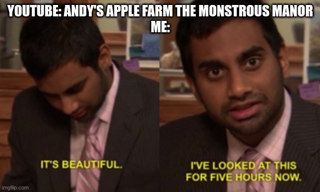 this, this was my reaction to the video popping up. | YOUTUBE: ANDY'S APPLE FARM THE MONSTROUS MANOR
ME: | image tagged in i've looked at this for 5 hours now | made w/ Imgflip meme maker