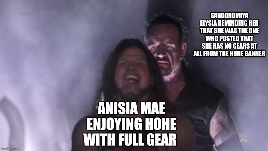 .. | SANGONOMIYA ELYSIA REMINDING HER THAT SHE WAS THE ONE WHO POSTED THAT SHE HAS NO GEARS AT ALL FROM THE HOHE BANNER; ANISIA MAE ENJOYING HOHE WITH FULL GEAR | image tagged in aj styles undertaker | made w/ Imgflip meme maker