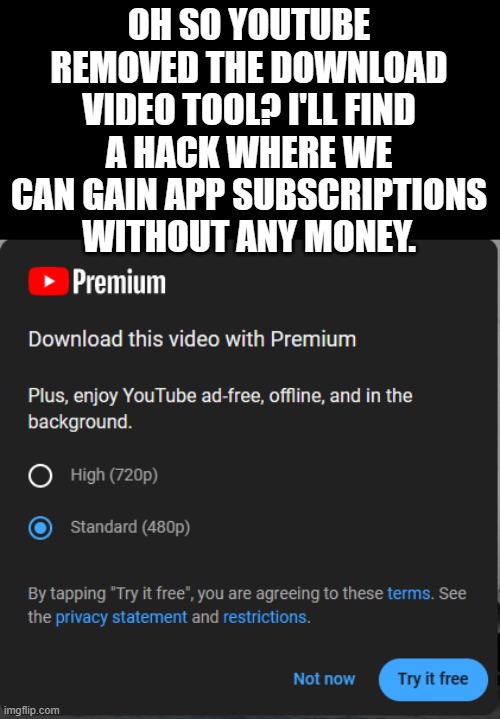 Youtube why | OH SO YOUTUBE REMOVED THE DOWNLOAD VIDEO TOOL? I'LL FIND A HACK WHERE WE CAN GAIN APP SUBSCRIPTIONS WITHOUT ANY MONEY. | image tagged in youtube | made w/ Imgflip meme maker