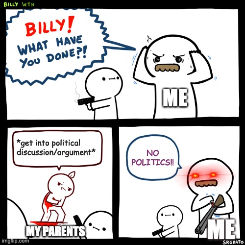 Stay away from politics everyone | ME; *get into political discussion/argument*; NO POLITICS!! ME; MY PARENTS | image tagged in billy what have you done,no politics,debate | made w/ Imgflip meme maker