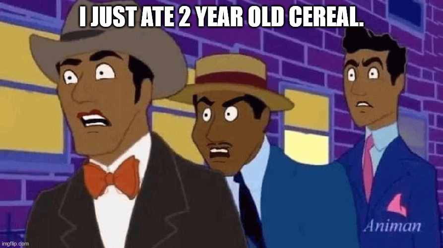 This doesn't put the new forgi's on the jeep. | I JUST ATE 2 YEAR OLD CEREAL. | image tagged in axel hates harlem | made w/ Imgflip meme maker